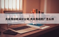 大众发动机设计公司,大众发动机厂怎么样