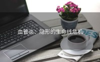 血管炎：隐形的生命线危机