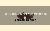 探秘无声的呼吸杀手：特发性肺纤维化