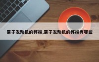 离子发动机的弊端,离子发动机的弊端有哪些