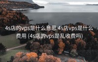 4s店的vps是什么意思 4s店vps是什么费用 (4s店的vps是乱收费吗)