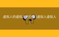 虚拟人的虚拟人的价值 (虚拟人虚拟人)