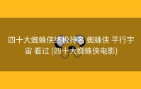四十大蜘蛛侠终极排名 蜘蛛侠 平行宇宙 看过 (四十大蜘蛛侠电影)