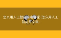 怎么用人工智能接电话呢 (怎么用人工智能写文章)