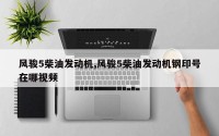 风骏5柴油发动机,风骏5柴油发动机钢印号在哪视频