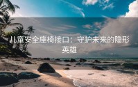 儿童安全座椅接口：守护未来的隐形英雄