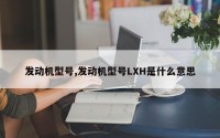 发动机型号,发动机型号LXH是什么意思