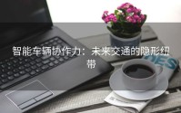 智能车辆协作力：未来交通的隐形纽带