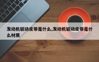 发动机驱动皮带是什么,发动机驱动皮带是什么材质