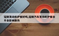 锰钢发动机护板好吗,锰钢汽车发动机护板会不会影响散热