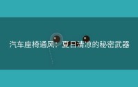 汽车座椅通风：夏日清凉的秘密武器
