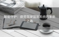 智能守护：疲劳驾驶监测系统的革新之路