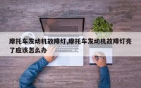 摩托车发动机故障灯,摩托车发动机故障灯亮了应该怎么办
