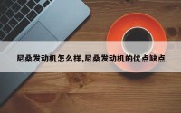 尼桑发动机怎么样,尼桑发动机的优点缺点