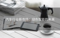汽车行业新市场：绿色智能的未来