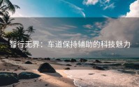 智行无界：车道保持辅助的科技魅力