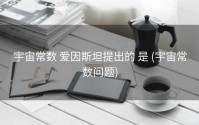 宇宙常数 爱因斯坦提出的 是 (宇宙常数问题)