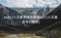 ea211火花塞更换周期 (EA211火花塞型号对照表)