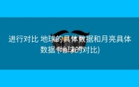 进行对比 地球的具体数据和月亮具体数据 (地球的对比)