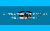 电子竞技与管理是一个什么专业 (电子竞技与管理是干什么的)