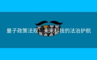 量子政策法规：未来科技的法治护航