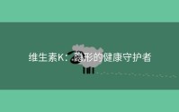 维生素K：隐形的健康守护者