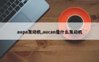 aupa发动机,aucan是什么发动机
