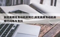 别克英朗亮发动机故障灯,别克英朗发动机故障灯闪烁车发抖