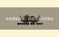 未来营销趋势：科技与人文的融合