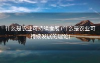 什么是农业可持续发展 (什么是农业可持续发展的理论)