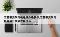 五菱荣光发动机电脑升级软件,五菱荣光发动机电脑升级软件是什么
