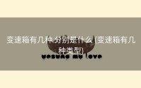 变速箱有几种 分别是什么 (变速箱有几种类型)