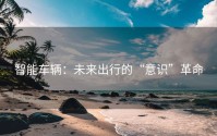 智能车辆：未来出行的“意识”革命