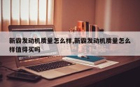 新霸发动机质量怎么样,新霸发动机质量怎么样值得买吗