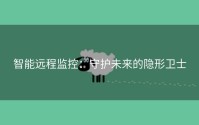 智能远程监控：守护未来的隐形卫士