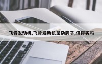 飞肯发动机,飞肯发动机是杂牌子,值得买吗