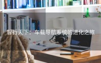 智行天下：车载导航系统的进化之旅