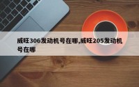 威旺306发动机号在哪,威旺205发动机号在哪