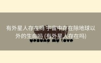 有外星人存在吗 宇宙中存在除地球以外的生命吗 (有外星人存在吗)