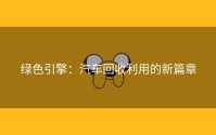 绿色引擎：汽车回收利用的新篇章