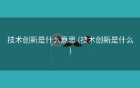 技术创新是什么意思 (技术创新是什么)