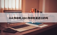 4sk发动机,4jk1发动机是进口的吗