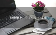 健康至上：守护生命的绿洲