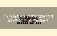 平行宇宙中最强的蜘蛛侠是哪种蜘蛛侠? (平行宇宙中最强的蜘蛛侠)