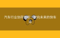 汽车行业协同创新：驶向未来的快车道