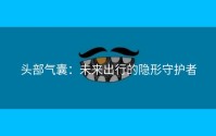 头部气囊：未来出行的隐形守护者