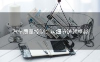汽车质量控制：从细节铸就卓越
