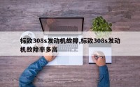 标致308s发动机故障,标致308s发动机故障率多高