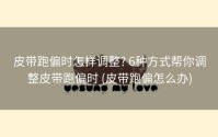 皮带跑偏时怎样调整? 6种方式帮你调整皮带跑偏时 (皮带跑偏怎么办)