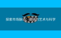 探索市场脉动：调研的艺术与科学
